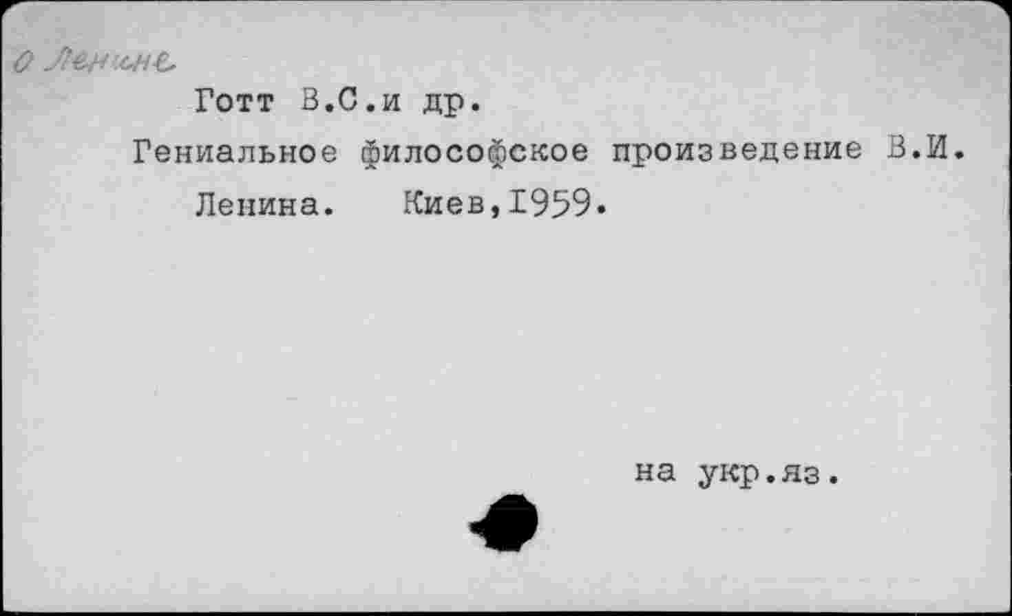 ﻿Готт В.С.и др.
Гениальное философское произведение В.И.
Ленина. Киев,1959»
на укр.яз.